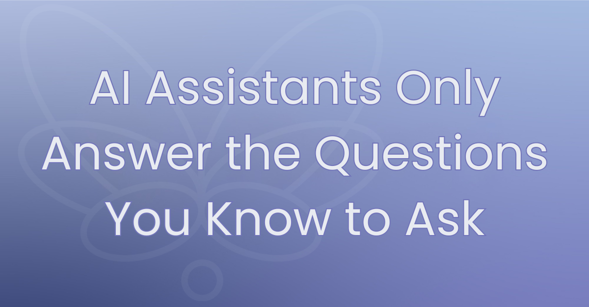 An AI Assistant Answers the Question You Asked. That's the Problem.