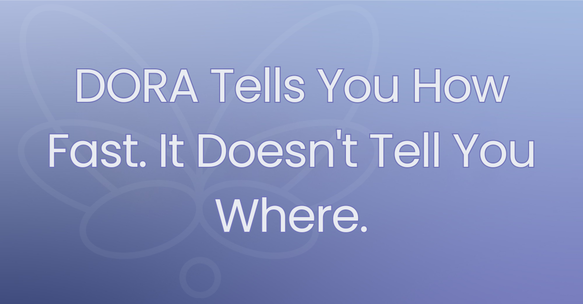 DORA Tells You How Fast. It Doesn't Tell You Where.